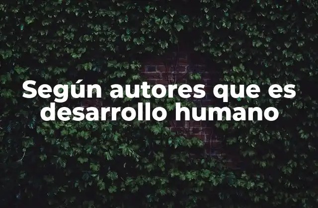 Según Autores que es Desarrollo Humano