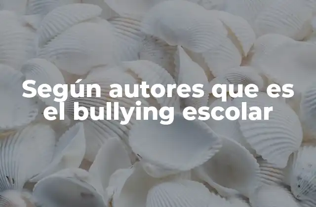 Según Autores que es el Bullying Escolar