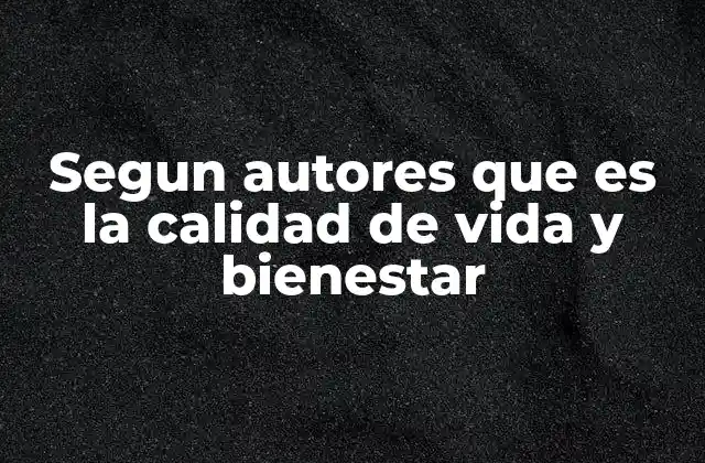 Segun Autores que es la Calidad de Vida y Bienestar