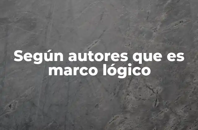 Según Autores que es Marco Lógico