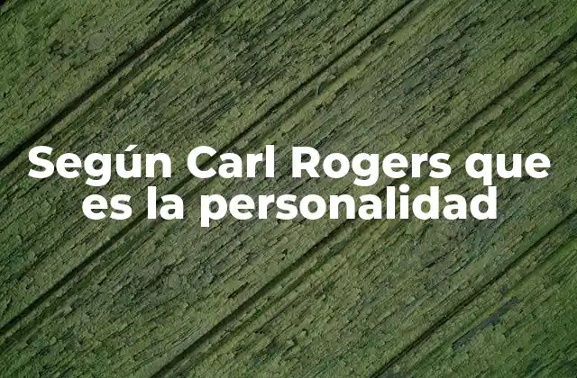 Según Carl Rogers que es la Personalidad