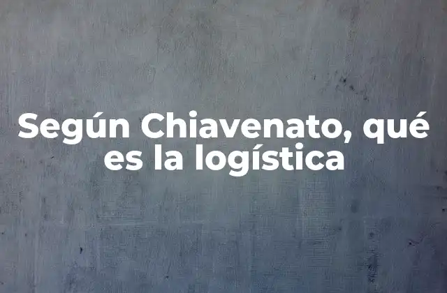 Según Chiavenato, Qué es la Logística