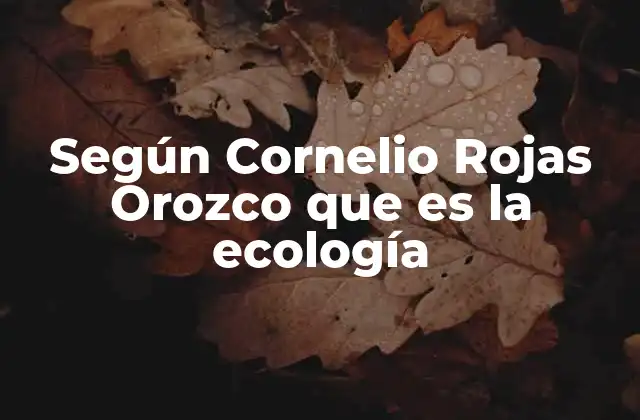 Según Cornelio Rojas Orozco que es la Ecología
