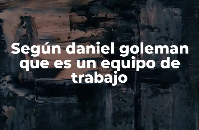 Según Daniel Goleman que es un Equipo de Trabajo