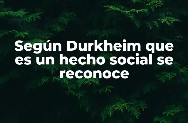 Según Durkheim que es un Hecho Social Se Reconoce