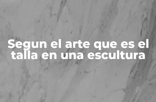 Segun el Arte que es el Talla en una Escultura