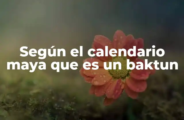 Según el Calendario Maya que es un Baktun