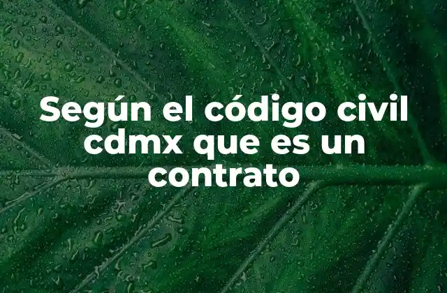 Según el Código Civil Cdmx que es un Contrato