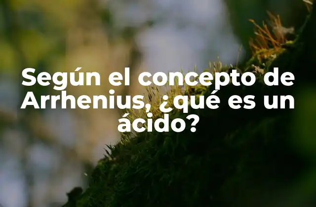 Según el Concepto de Arrhenius, ¿qué es un Ácido?