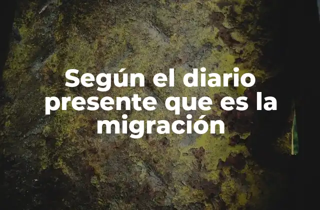 Según el Diario Presente que es la Migración