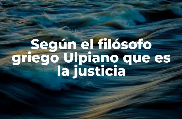 Según el Filósofo Griego Ulpiano que es la Justicia