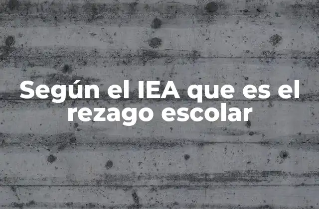 Según el Iea que es el Rezago Escolar
