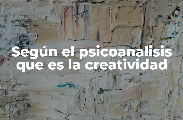Según el Psicoanalisis que es la Creatividad