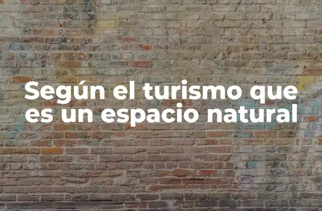 Según el Turismo que es un Espacio Natural