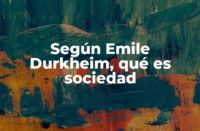 Según Emile Durkheim, Qué es Sociedad