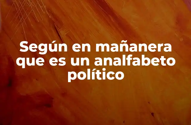 Según en Mañanera que es un Analfabeto Político