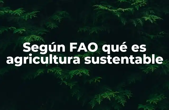 Según Fao Qué es Agricultura Sustentable