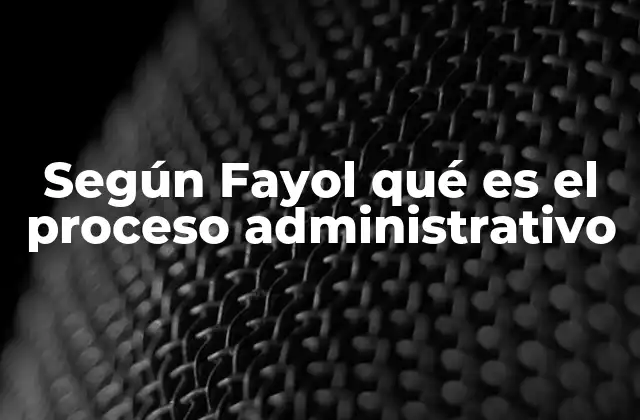 Según Fayol Qué es el Proceso Administrativo 2 Las cinco funciones de la administración según Fayol