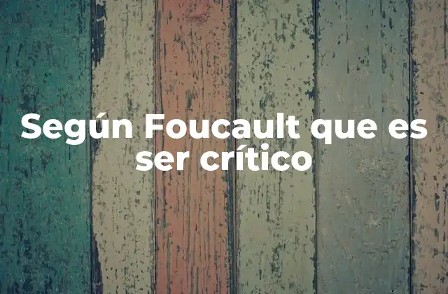 Según Foucault que es Ser Crítico