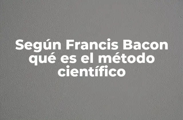 Según Francis Bacon Qué es el Método Científico