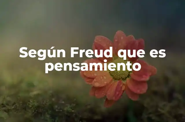 Según Freud que es Pensamiento
