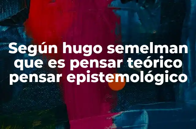 Según Hugo Semelman que es Pensar Teórico Pensar Epistemológico