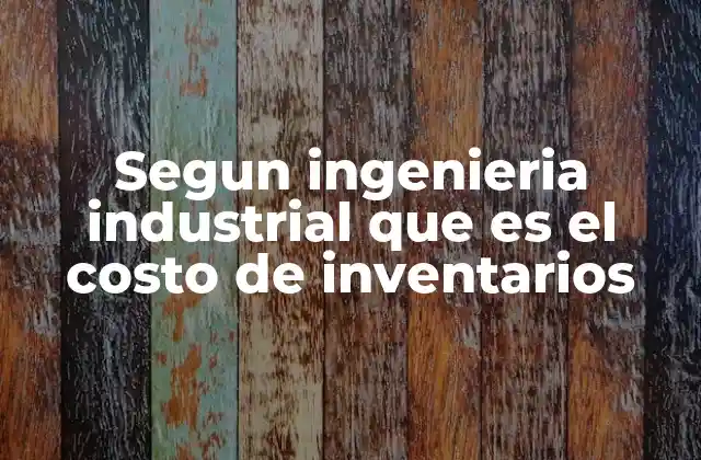 Segun Ingenieria Industrial que es el Costo de Inventarios