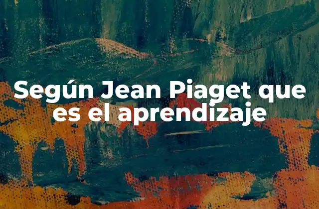 Según Jean Piaget que es el Aprendizaje