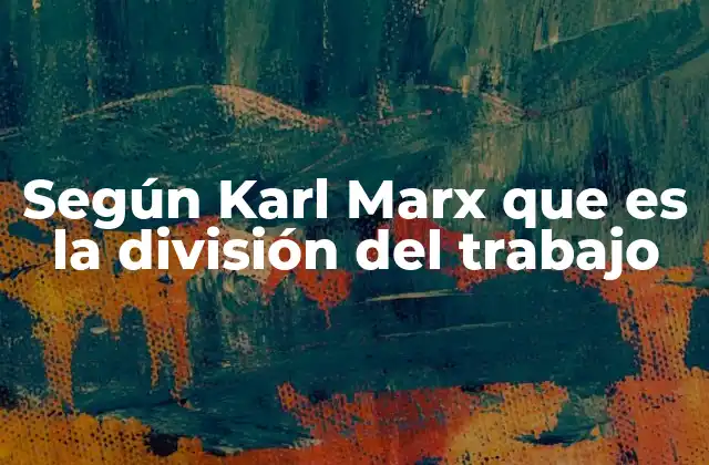 Según Karl Marx que es la División Del Trabajo