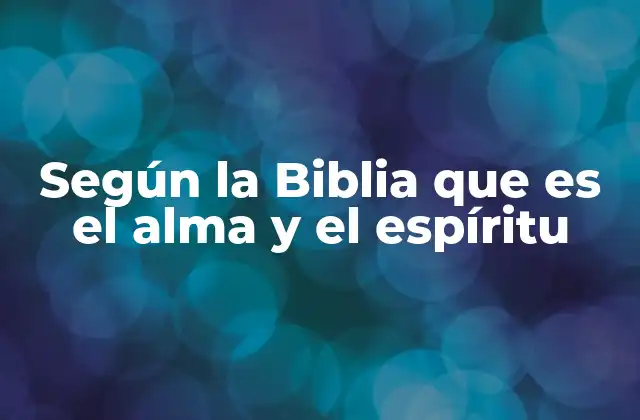 Según la Biblia que es el Alma y el Espíritu