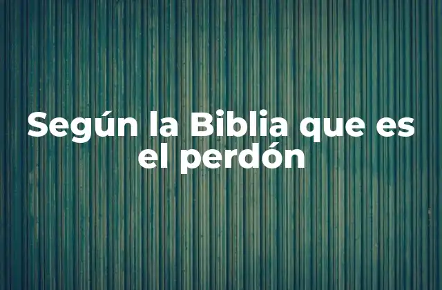 Según la Biblia que es el Perdón