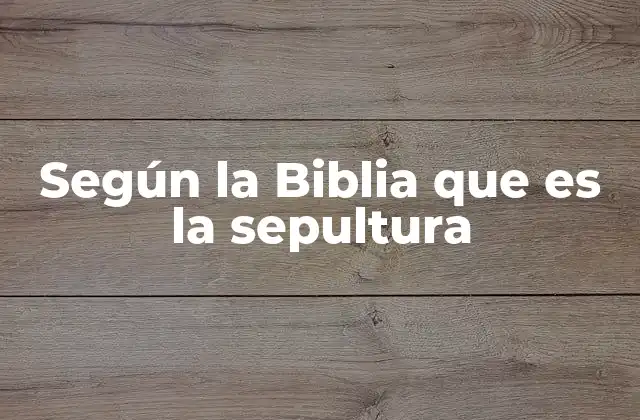 Según la Biblia que es la Sepultura