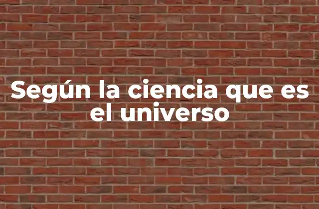 Según la Ciencia que es el Universo
