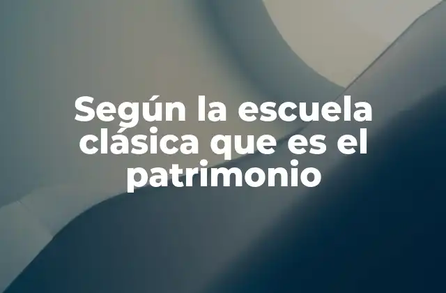 Según la Escuela Clásica que es el Patrimonio