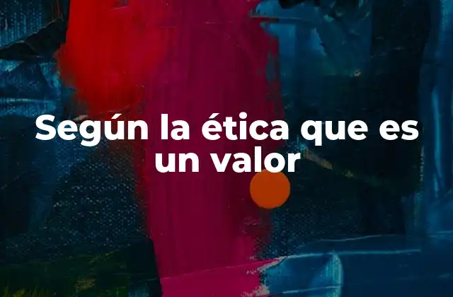 Según la Ética que es un Valor