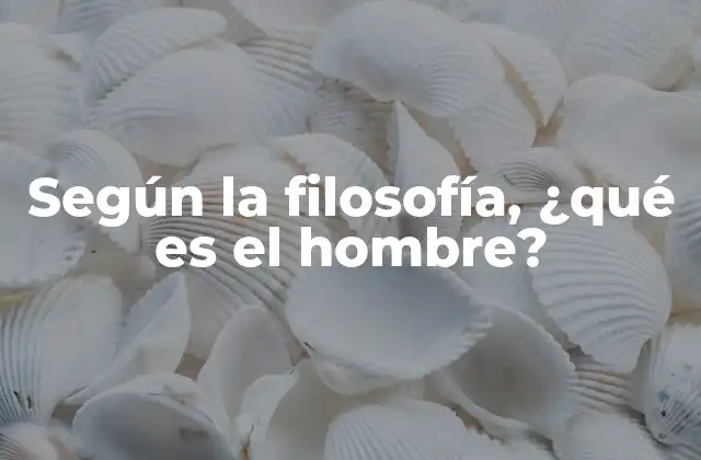 Según la Filosofía, ¿qué es el Hombre?