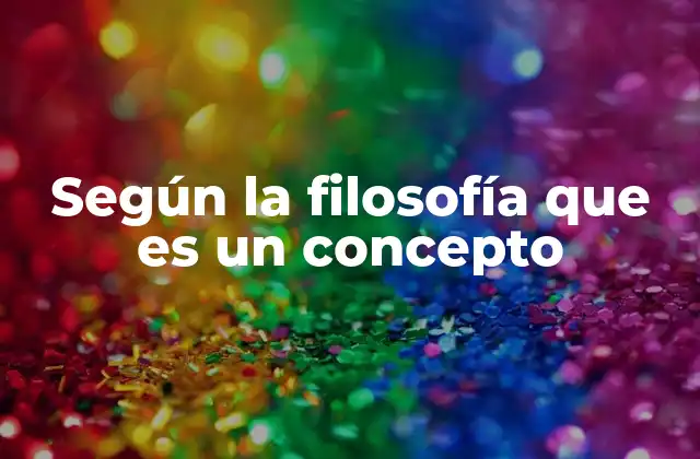 Según la Filosofía que es un Concepto
