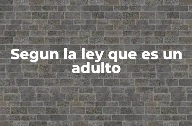 Segun la Ley que es un Adulto