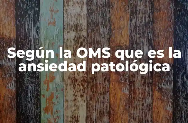Según la Oms que es la Ansiedad Patológica