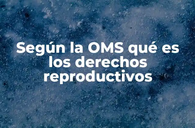 Según la Oms Qué es los Derechos Reproductivos
