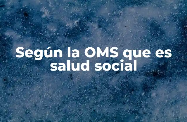 Según la Oms que es Salud Social