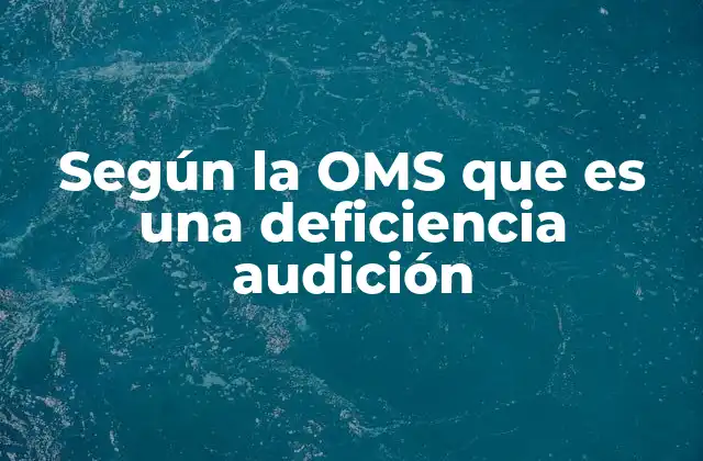 Según la Oms que es una Deficiencia Audición