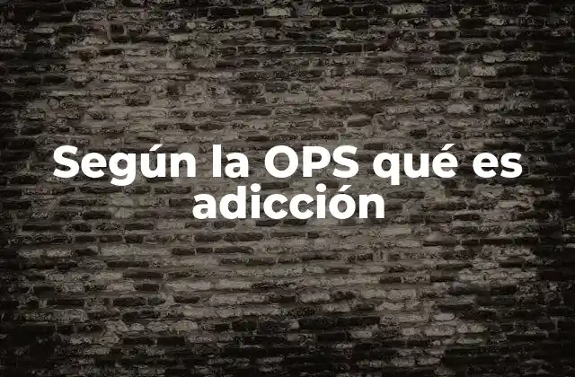 Según la Ops Qué es Adicción 2 Cómo la OPS aborda el tema de las adicciones