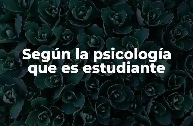 Según la Psicología que es Estudiante