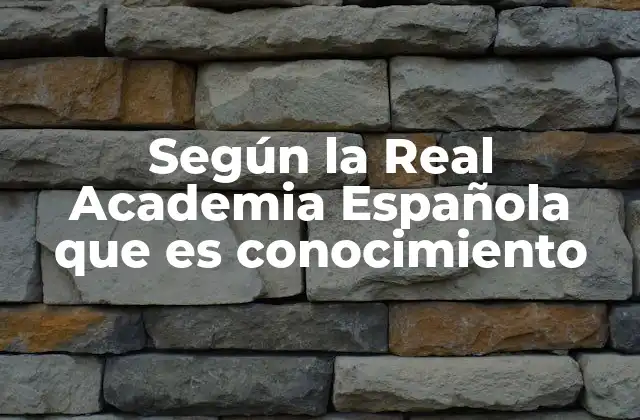 Según la Real Academia Española que es Conocimiento
