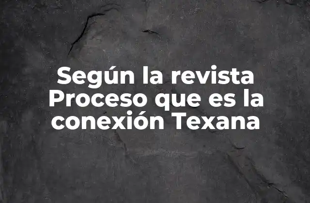 Según la Revista Proceso que es la Conexión Texana