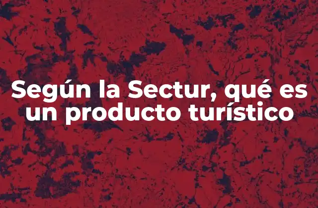 Según la Sectur, Qué es un Producto Turístico 2 Los elementos que conforman un producto turístico