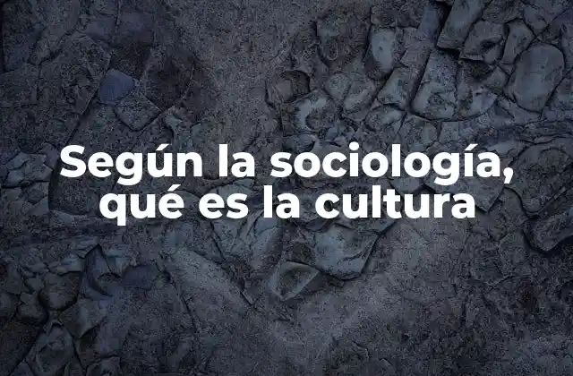 Según la Sociología, Qué es la Cultura