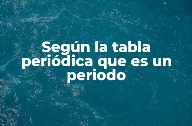 Según la Tabla Periódica que es un Periodo