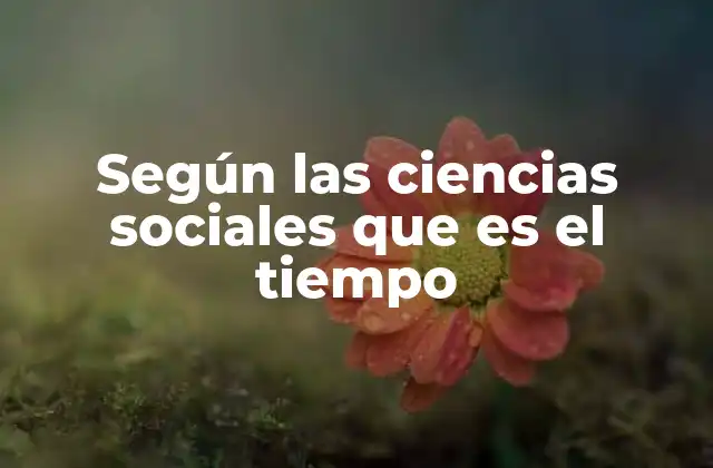 Según las Ciencias Sociales que es el Tiempo